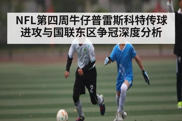 NFL第四周牛仔普雷斯科特传球进攻与国联东区争冠深度分析