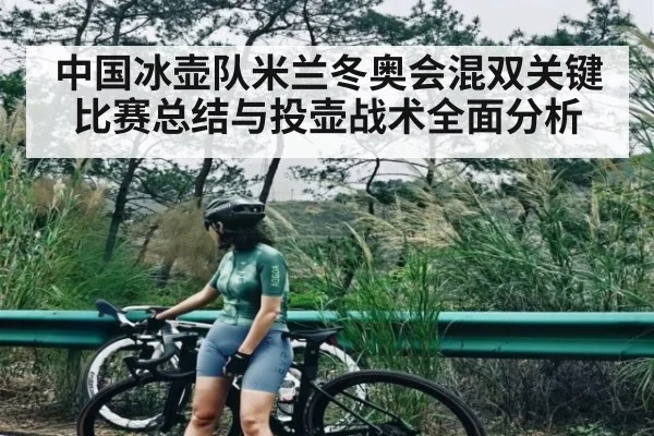 中国冰壶队米兰冬奥会混双关键比赛总结与投壶战术全面分析
